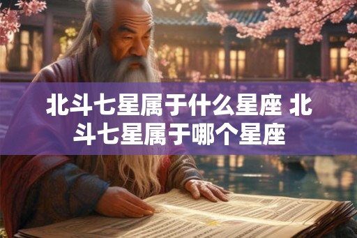 北斗七星属于什么星座 北斗七星属于哪个星座