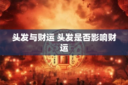 头发与财运 头发是否影响财运