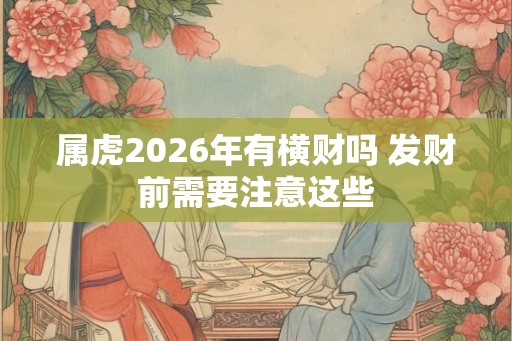 属虎2026年有横财吗 发财前需要注意这些