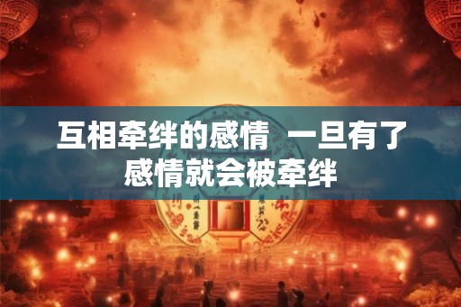 互相牵绊的感情 一旦有了感情就会被牵绊 互相牵绊的感情 一旦有了感情就会被牵绊
