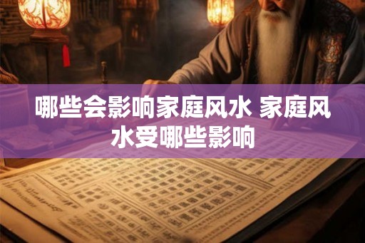 哪些会影响家庭风水 家庭风水受哪些影响