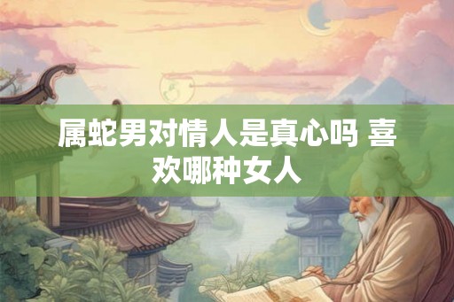 属蛇男对情人是真心吗 喜欢哪种女人