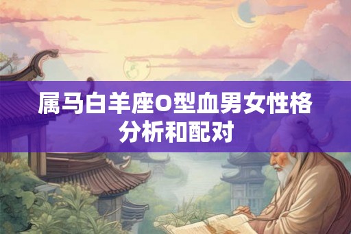 属马白羊座O型血男女性格分析和配对