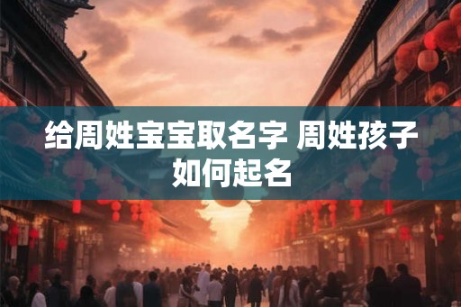 给周姓宝宝取名字 周姓孩子如何起名