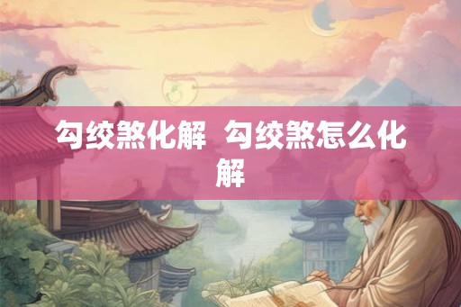 勾绞煞化解  勾绞煞怎么化解