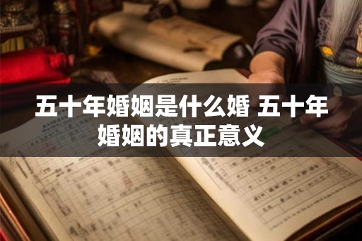 五十年婚姻是什么婚 五十年婚姻的真正意义