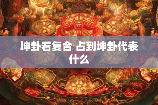 坤卦看复合 占到坤卦代表什么