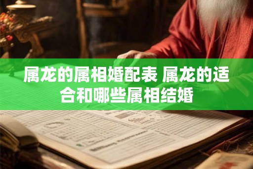属龙的属相婚配表 属龙的适合和哪些属相结婚