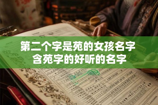 第二个字是苑的女孩名字 含苑字的好听的名字