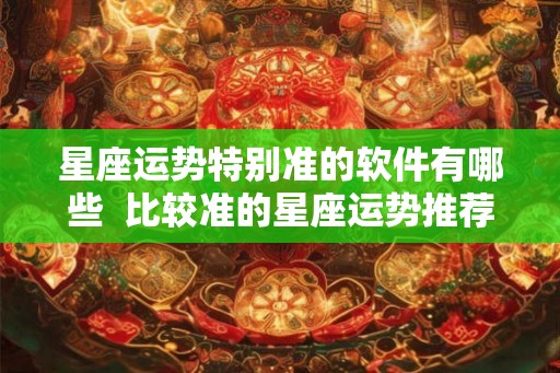 星座运势特别准的软件有哪些  比较准的星座运势推荐