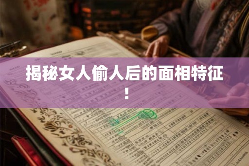 揭秘女人偷人后的面相特征！