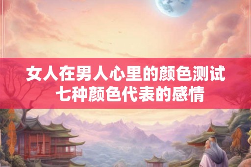 女人在男人心里的颜色测试  七种颜色代表的感情