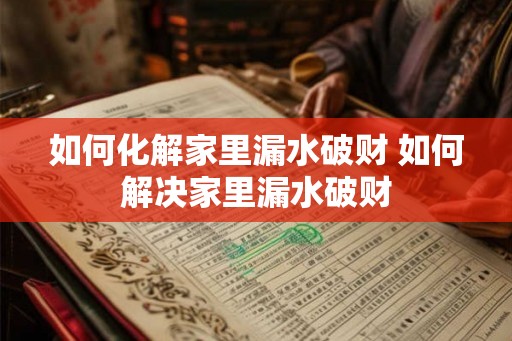 如何化解家里漏水破财 如何解决家里漏水破财