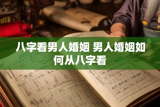 八字看男人婚姻 男人婚姻如何从八字看
