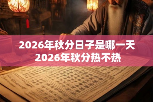 2026年秋分日子是哪一天 2026年秋分热不热