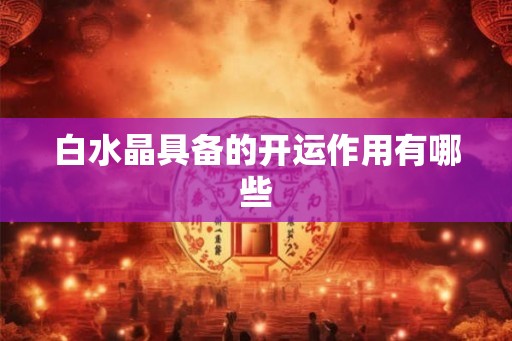 白水晶具备的开运作用有哪些