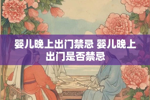 婴儿晚上出门禁忌 婴儿晚上出门是否禁忌
