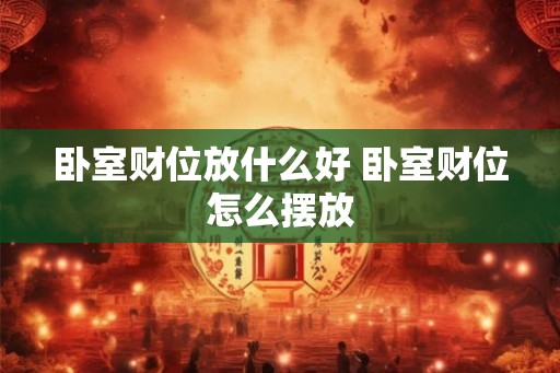 卧室财位放什么好 卧室财位怎么摆放