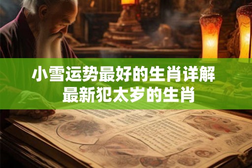 小雪运势最好的生肖详解  最新犯太岁的生肖