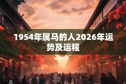 1954年属马的人2026年运势及运程