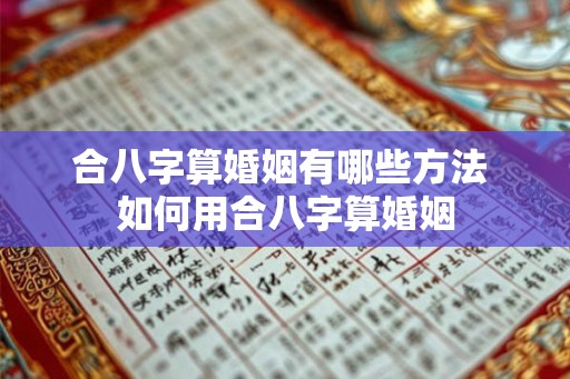 合八字算婚姻有哪些方法 如何用合八字算婚姻