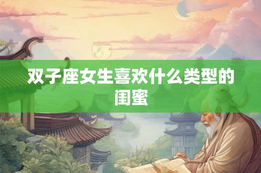 双子座女生喜欢什么类型的闺蜜