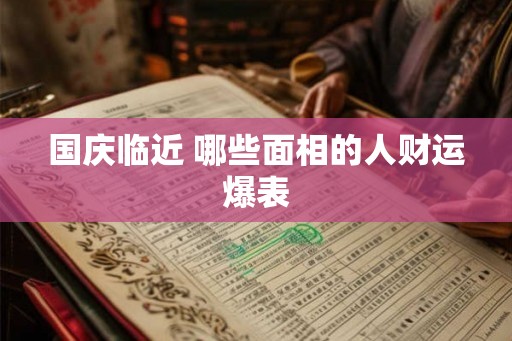 国庆临近 哪些面相的人财运爆表