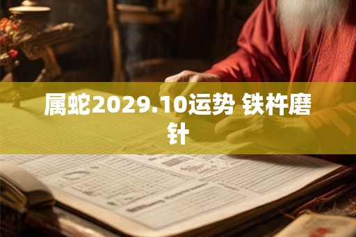 属蛇2029.10运势 铁杵磨针 属蛇2029.10运势 铁杵磨针