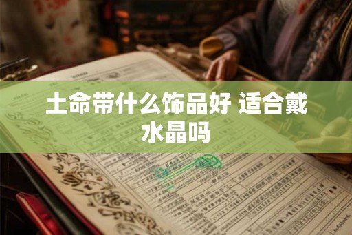 土命带什么饰品好 适合戴水晶吗