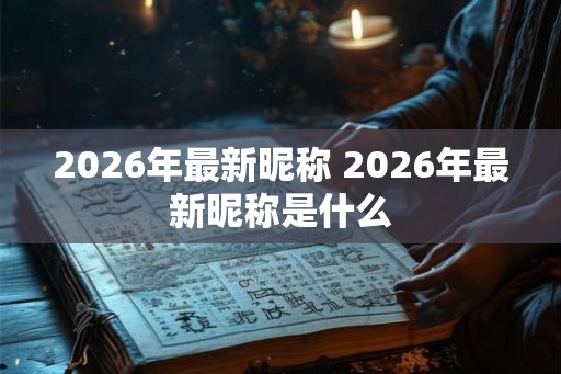 2026年最新昵称 2026年最新昵称是什么