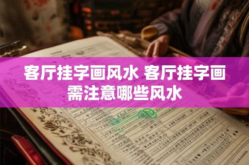 客厅挂字画风水 客厅挂字画需注意哪些风水