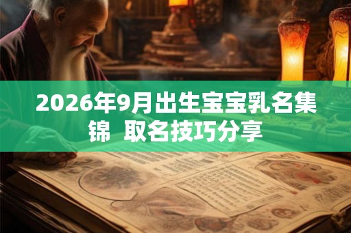 2026年9月出生宝宝乳名集锦  取名技巧分享