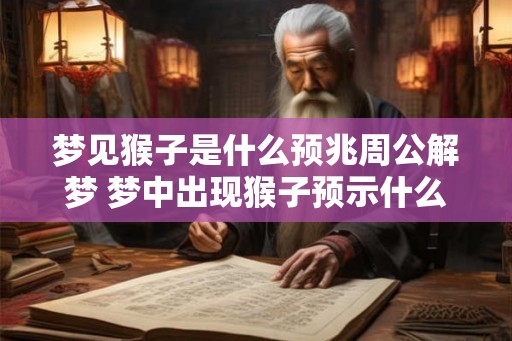 梦见猴子是什么预兆周公解梦 梦中出现猴子预示什么