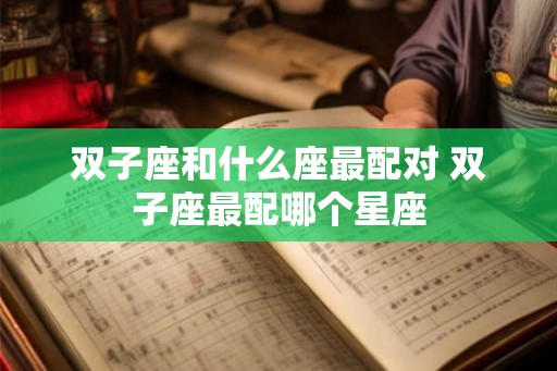 双子座和什么座最配对 双子座最配哪个星座