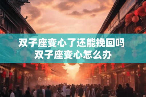 双子座变心了还能挽回吗 双子座变心怎么办