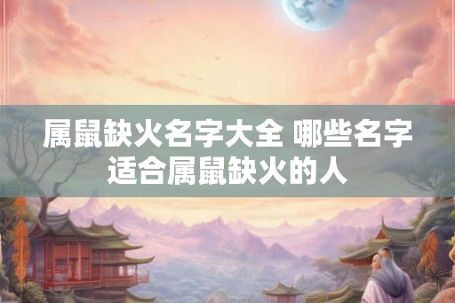 属鼠缺火名字大全 哪些名字适合属鼠缺火的人