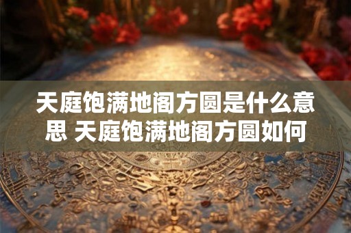天庭饱满地阁方圆是什么意思 天庭饱满地阁方圆如何解释 天庭饱满地阁方圆是什么意思 天庭饱满地阁方圆如何解释