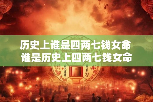 历史上谁是四两七钱女命 谁是历史上四两七钱女命