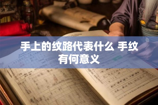 手上的纹路代表什么 手纹有何意义