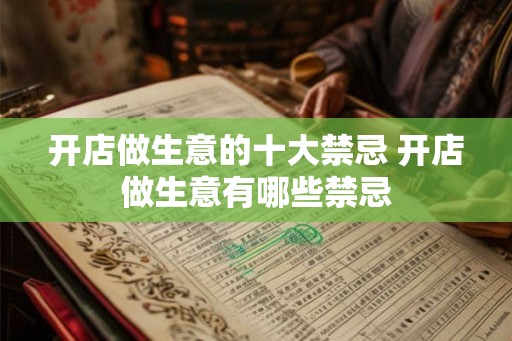 开店做生意的十大禁忌 开店做生意有哪些禁忌