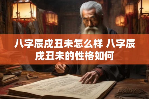 八字辰戌丑未怎么样 八字辰戌丑未的性格如何