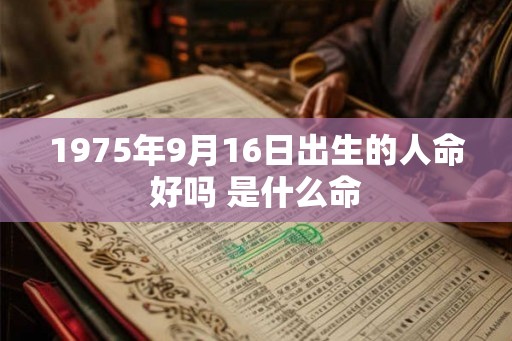 1975年9月16日出生的人命好吗 是什么命