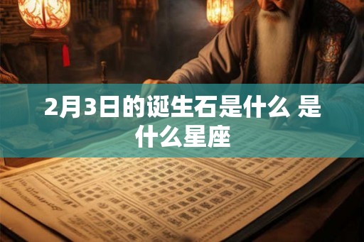 2月3日的诞生石是什么 是什么星座