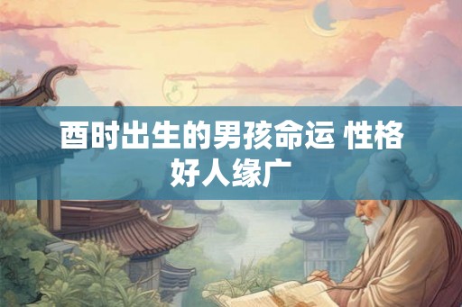 酉时出生的男孩命运 性格好人缘广