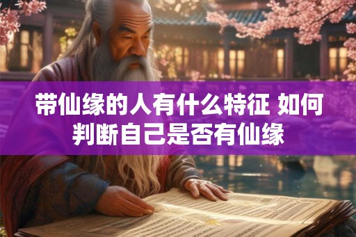 带仙缘的人有什么特征 如何判断自己是否有仙缘