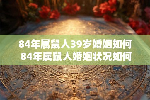 84年属鼠人39岁婚姻如何 84年属鼠人婚姻状况如何