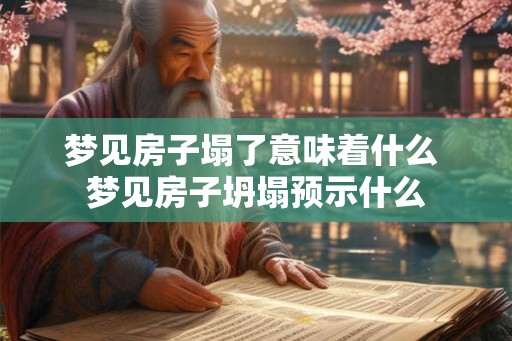 梦见房子塌了意味着什么 梦见房子坍塌预示什么 梦见房子塌了意味着什么 梦见房子坍塌预示什么