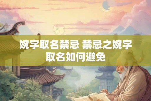 婉字取名禁忌 禁忌之婉字取名如何避免 婉字取名禁忌 禁忌之婉字取名如何避免