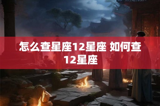怎么查星座12星座 如何查12星座