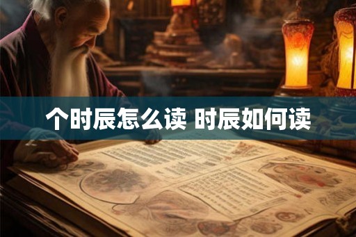 个时辰怎么读 时辰如何读
